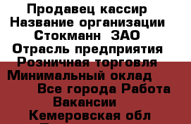 Продавец-кассир › Название организации ­ Стокманн, ЗАО › Отрасль предприятия ­ Розничная торговля › Минимальный оклад ­ 28 500 - Все города Работа » Вакансии   . Кемеровская обл.,Прокопьевск г.